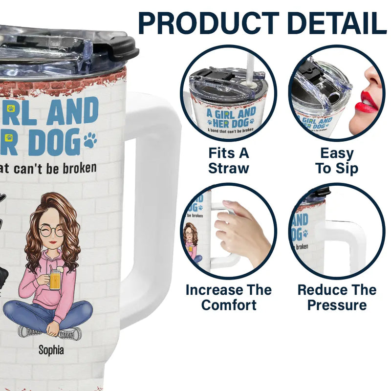 Dog Mom,Dog Lovers,Happy - A Girl And Her Dogs A Bond That Can't Be Broken - Personalized 40oz Tumbler With Straw