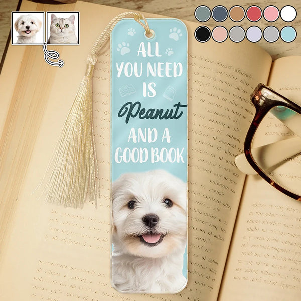 Reading,Pet Lovers,Dog Lovers,Cat Lovers - Custom Photo All You Need Is A Dog Cat Pet And A Good Book - Personalized Acrylic Bookmark