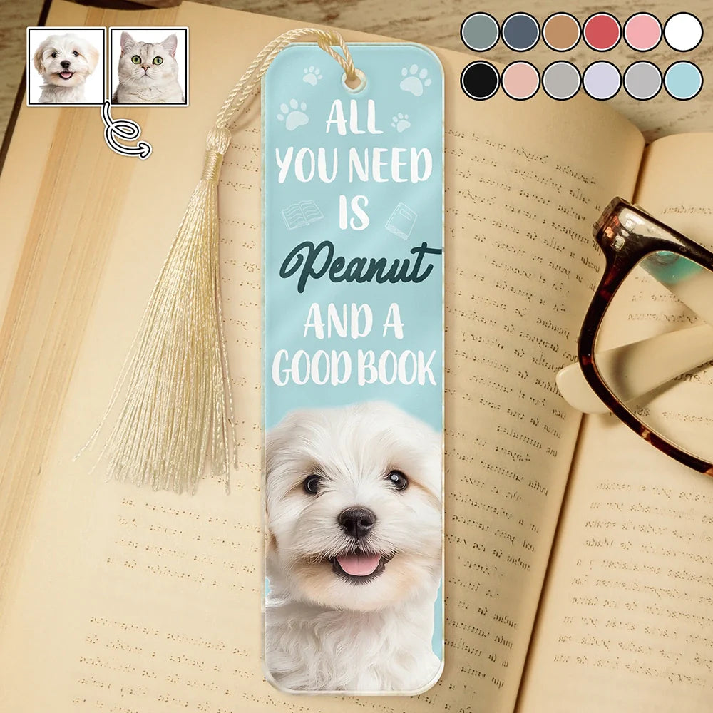 Reading,Pet Lovers,Dog Lovers,Cat Lovers - Custom Photo All You Need Is A Dog Cat Pet And A Good Book - Personalized Acrylic Bookmark