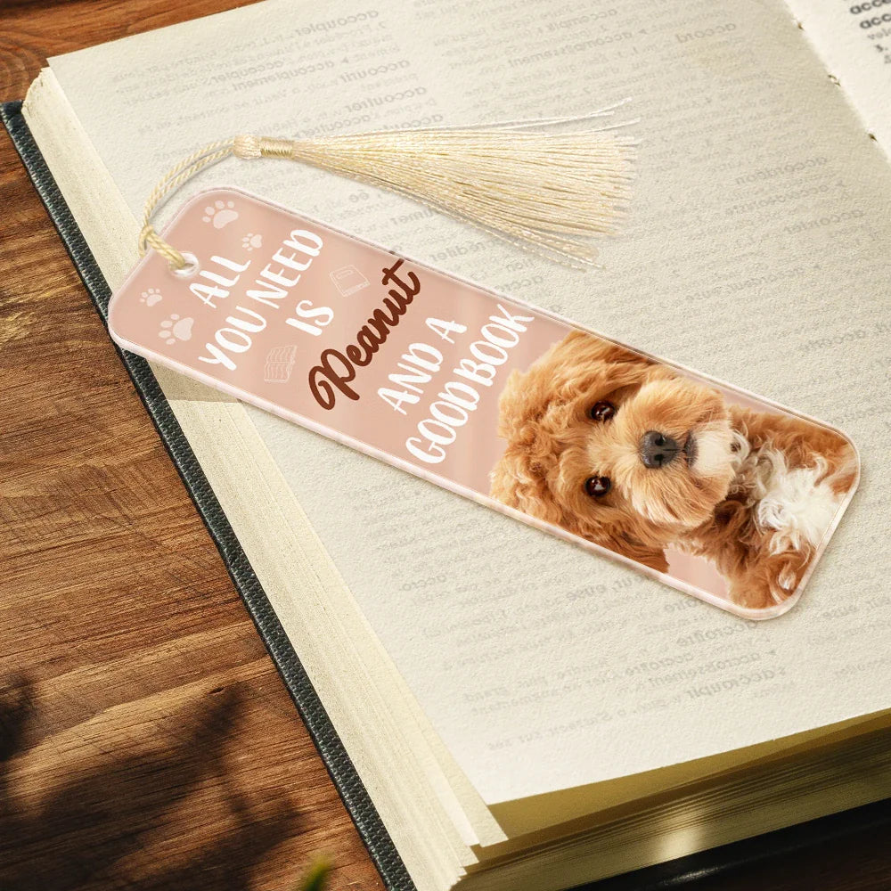 Reading,Pet Lovers,Dog Lovers,Cat Lovers - Custom Photo All You Need Is A Dog Cat Pet And A Good Book - Personalized Acrylic Bookmark