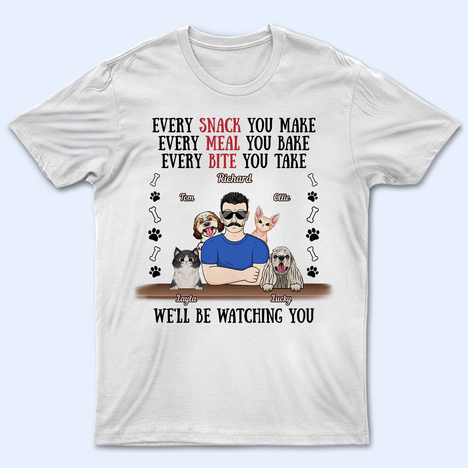 Every Snack You Make Every Meal You Bake Dog Dad Cat Dad - Birthday, Loving Gift For Daddy, Father, Grandfather, Grandpa, Husband, Pet Lovers, Men - Personalized Custom T Shirt