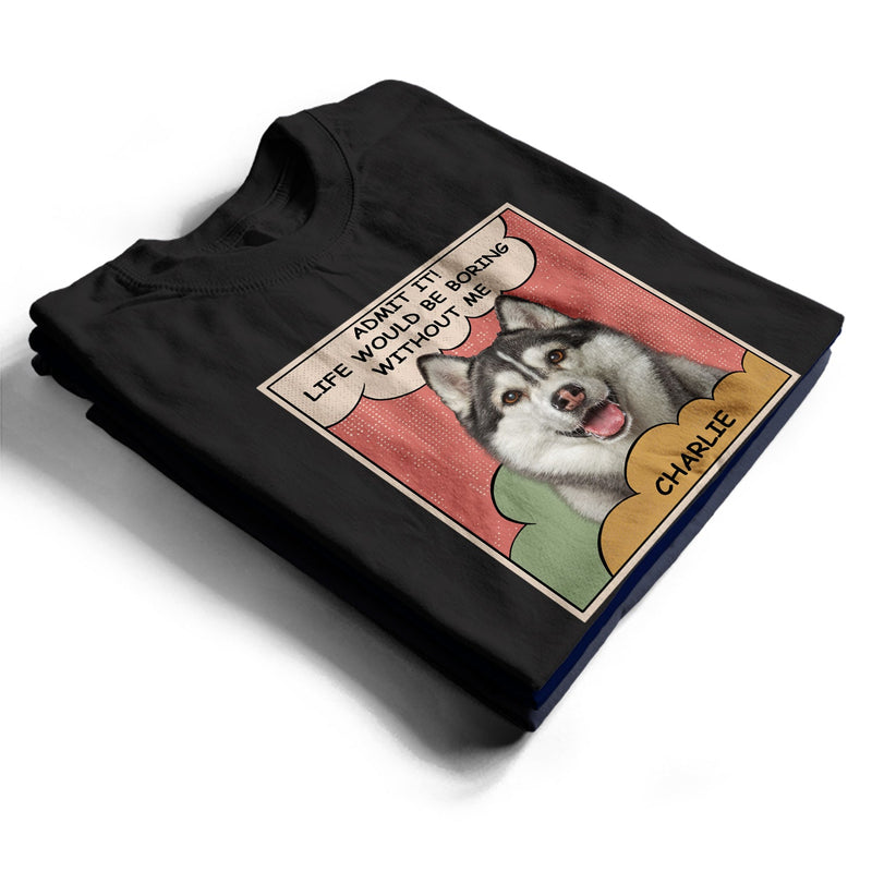 Custom Photo Dog Cat Boring Life Without Me - Gift For Pet Lovers - Personalized T Shirt