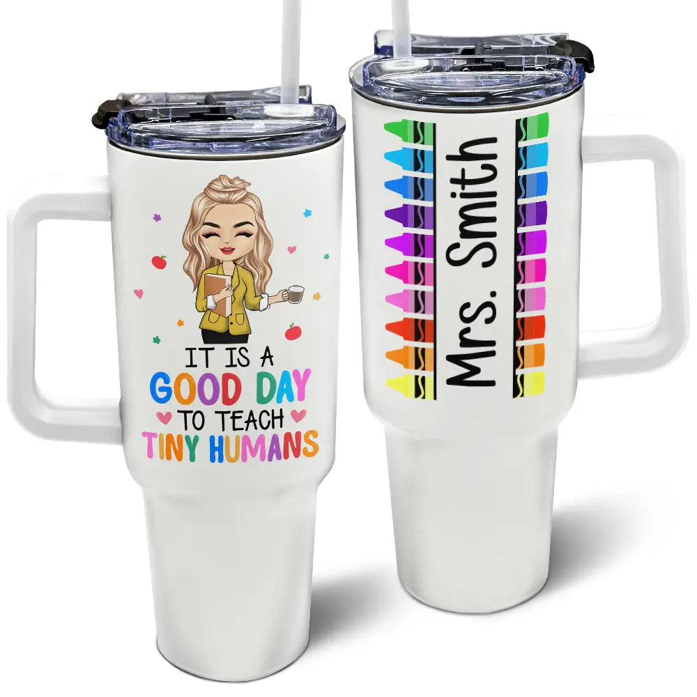 It's A Good Day To Teach Tiny Humans Teacher - Personalized 40oz Tumbler With Straw