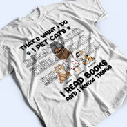 I Pet Cats I Read Books And I Know Things - Gift For Book Lovers, Cat Lovers - Personalized T Shirt