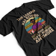 The Legend Has Retired Not My Problem Anymore Husband Dad Grandpa - Retirement Gift - Personalized Custom T Shirt