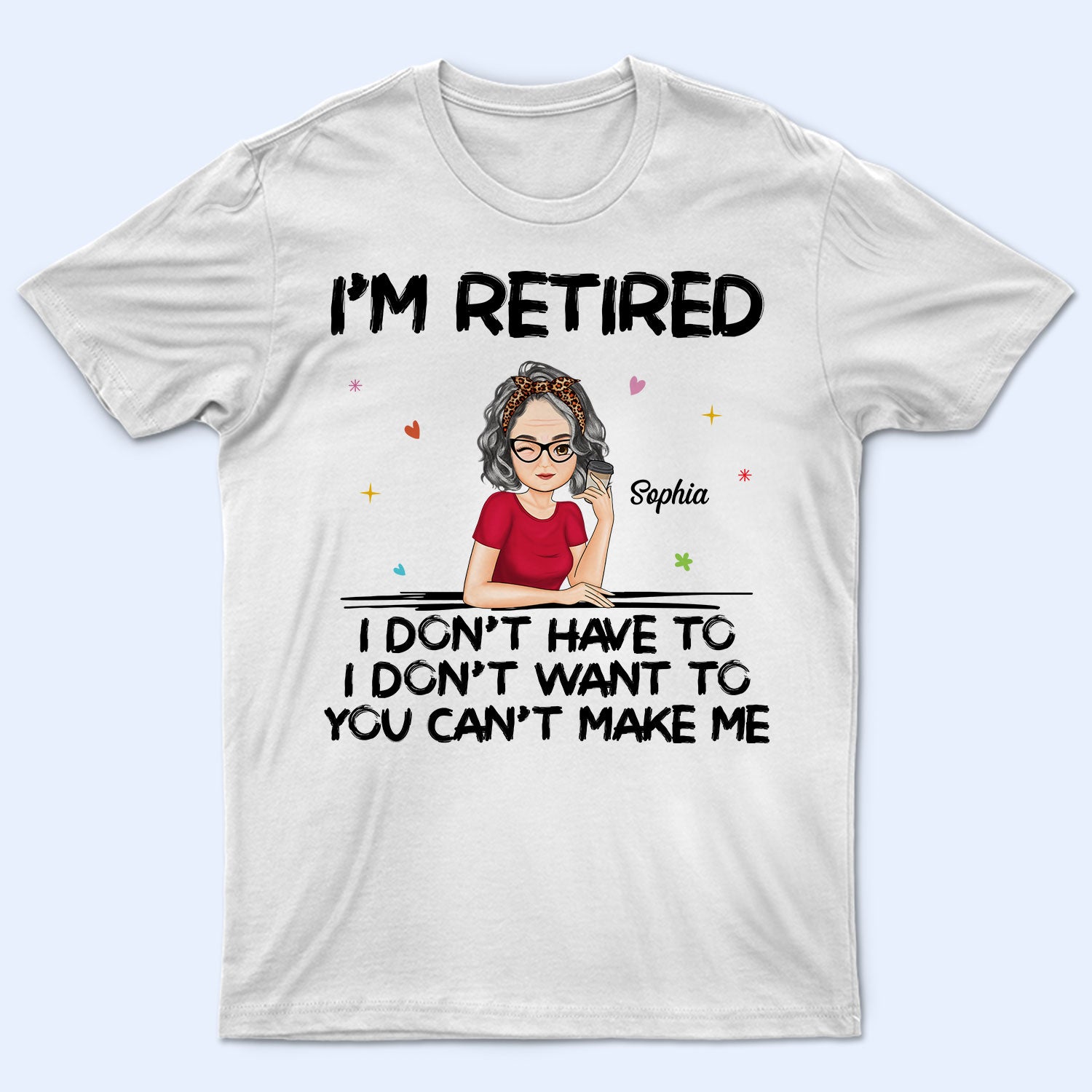 I'm Retired You Can't Make Me - Retirement Gift For Mother, Grandma, Grandmother - Personalized T Shirt