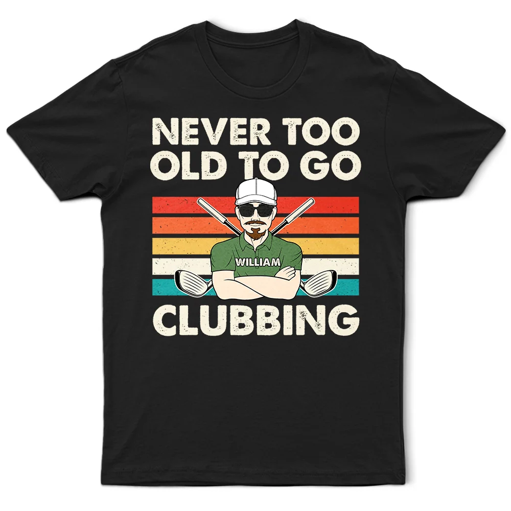 Funny, Gift For Father, Gift For Husband, Golf, Dad's Hobby, Gift For Men, Gift For Yourself - Never Too Old To Go Clubbing Golf - Personalized T Shirt