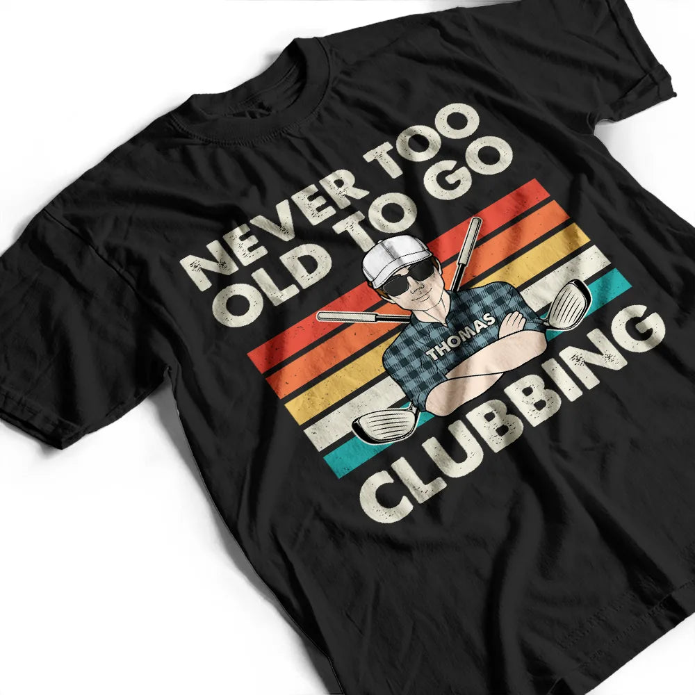Funny, Gift For Father, Gift For Husband, Golf, Dad's Hobby, Gift For Men, Gift For Yourself - Never Too Old To Go Clubbing Golf - Personalized T Shirt