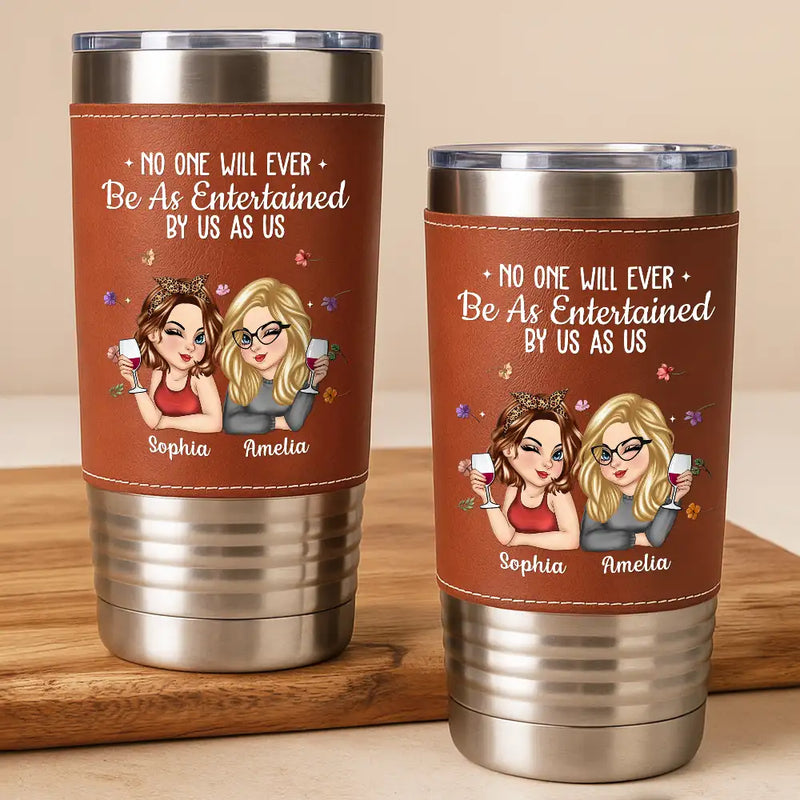 Gift For Bestie,Old Best friends,Gifts For Colleagues,Funny - No One Will Ever Be As Entertained By Us As Us Bestie - Personalized Leather Tumbler