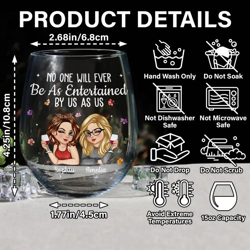 Gift For Bestie,Gift For Sisters,Gift For Women,Gifts For Colleagues,Funny - No One Will Ever Be As Entertained By Us As Us Bestie - Personalized Stemless Wine Glass