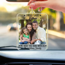 Custom Photo,Gift For Couples,Gift For Husband,Gift For Boyfriend,Gift For Father,Love - Custom Photo Drive Safe I Need You Here With Me - Personalized Acrylic Car Hanger