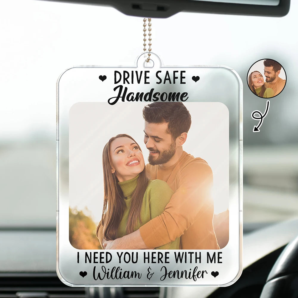 Custom Photo,Gift For Couples,Gift For Husband,Gift For Boyfriend,Gift For Father,Love - Custom Photo Drive Safe I Need You Here With Me - Personalized Acrylic Car Hanger