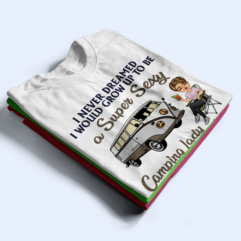 Never Dreamed I'd Grow Up To Be A Super Sexy Camping Lady - Personalized Custom T Shirt