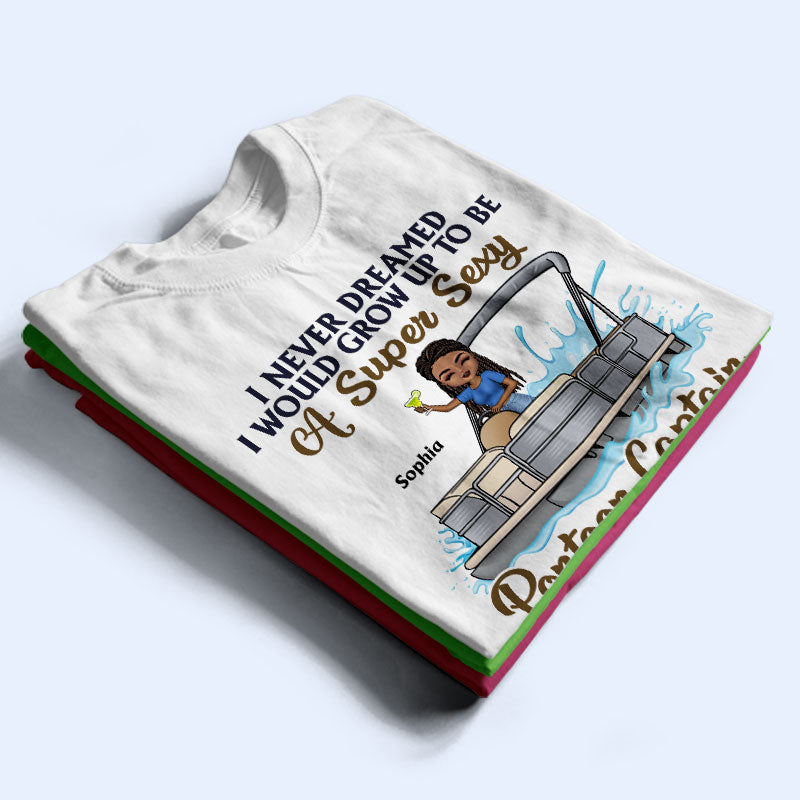 Never Dreamed I'd Grow Up To Be A Super Sexy Pontoon Captain - Personalized Custom T Shirt