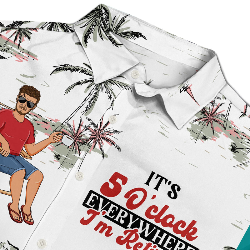 It's 5 O'clock Everywhere I'm Retired - Personalized Hawaiian Shirt