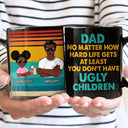 Dad No Matter How Hard Life Get At Least You Don't Have Ugly Children - Funny, Birthday Gift For Father, Husband - Personalized Custom Black Mug