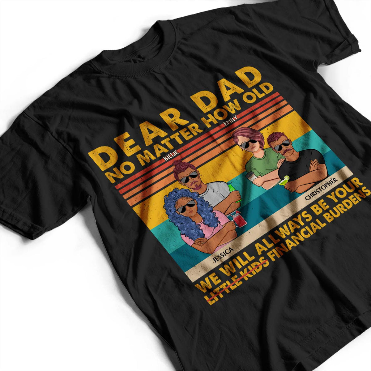 Dear Dad No Matter How Old I Will Always Be Your Financial Burden - Funny, Birthday Gift For Father, Husband - Personalized Custom T Shirt