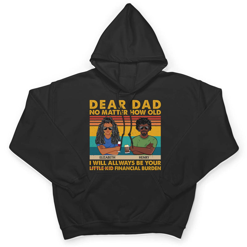 Dear Dad No Matter How Old I Will Always Be Your Financial Burden - Funny, Birthday Gift For Father, Husband - Personalized Custom T Shirt