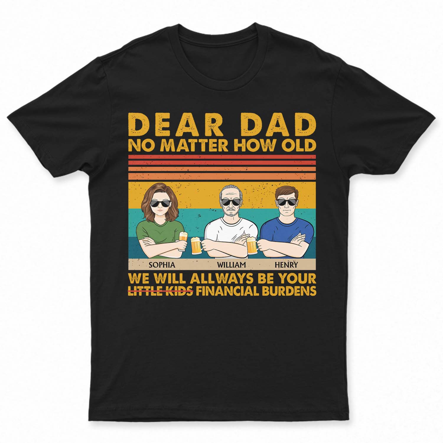 Dear Dad No Matter How Old I Will Always Be Your Financial Burden - Funny, Birthday Gift For Father, Husband - Personalized Custom T Shirt