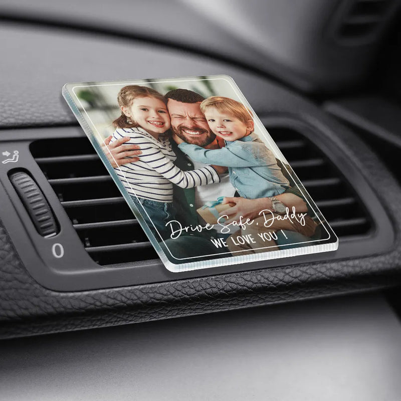 Gift For Father,Gift For Mother,Happy,Custom Photo - Custom Photo Drive Safe We Love You Family - Personalized Acrylic Car Vent Clip