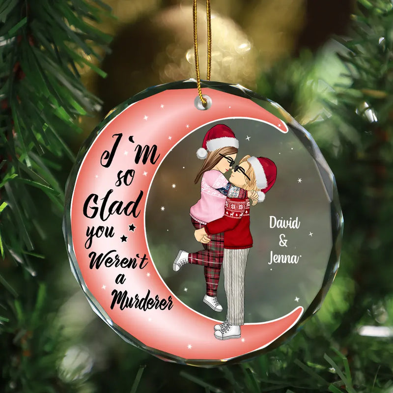 Christmas Couple Online Dating I'm So Glad You Weren't A Murderer - Personalized Circle Glass Ornament