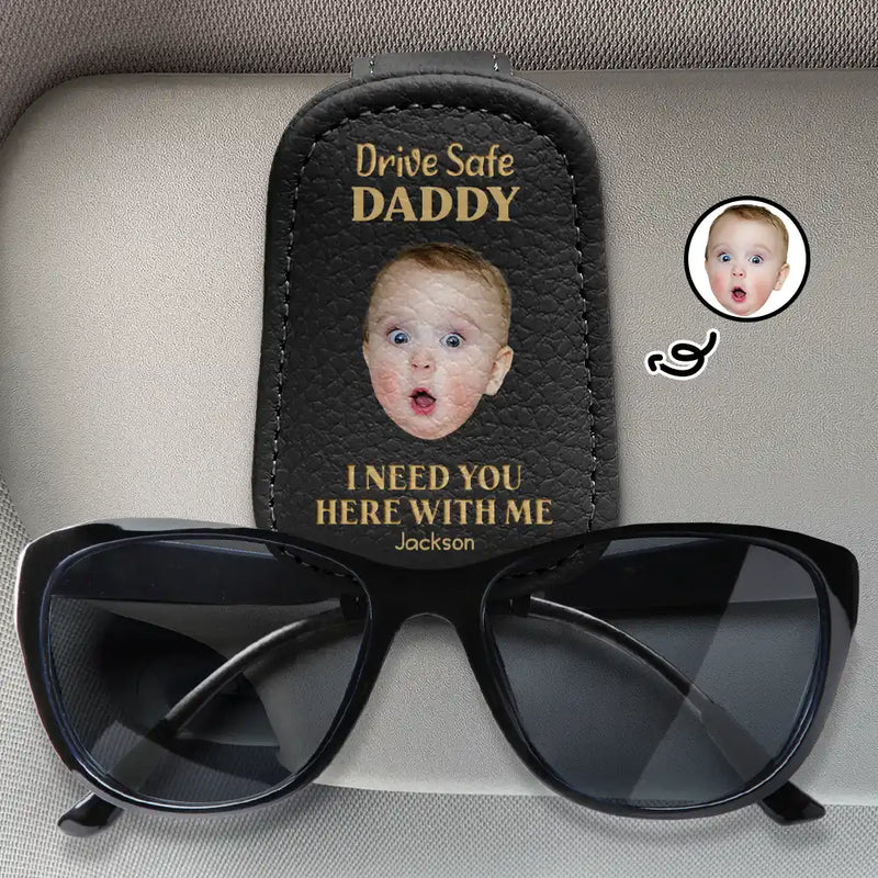 Custom Photo, Gift For Father, Gift For Grandpa, Happy - Custom Photo Drive Safe I Need You Here With Me - Personalized Sunglasses Holder For Car Visor
