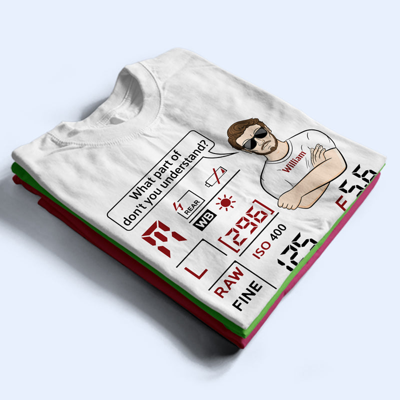 What Part Of Don't You Understand Camera - Photography Lover - Personalized Custom T Shirt