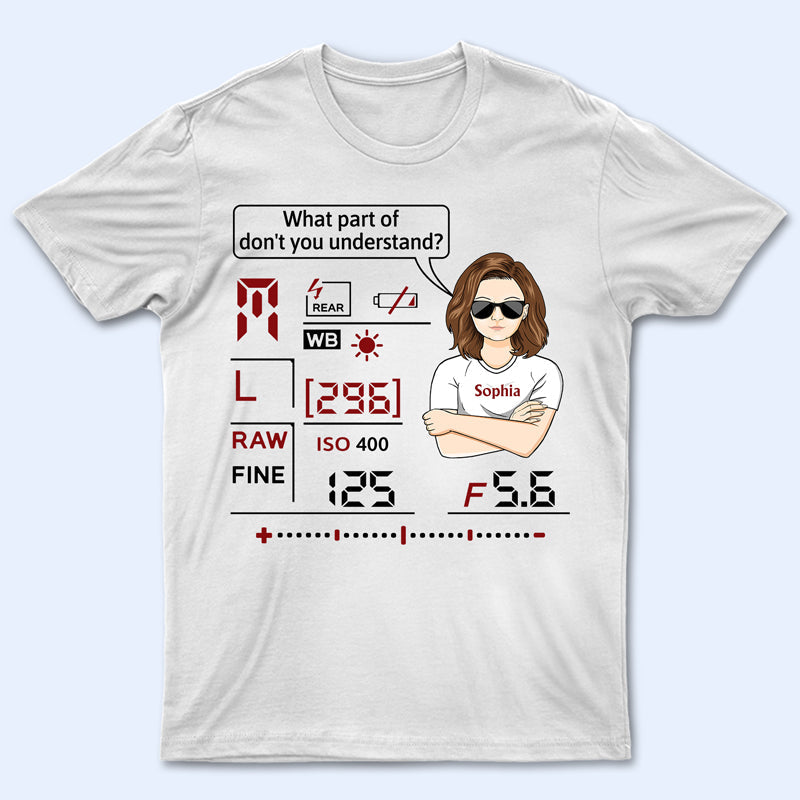 What Part Of Don't You Understand Camera - Photography Lover - Personalized Custom T Shirt