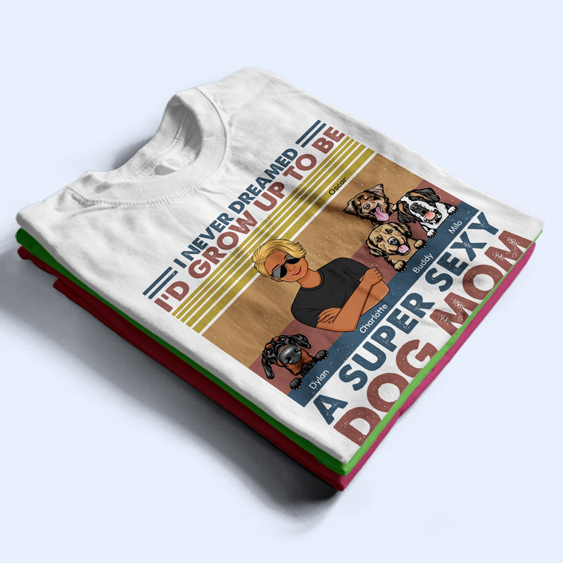 I'd Grow Up To Be A Super Sexy Dog Mom - Gift For Dog Lovers - Personalized Custom T Shirt