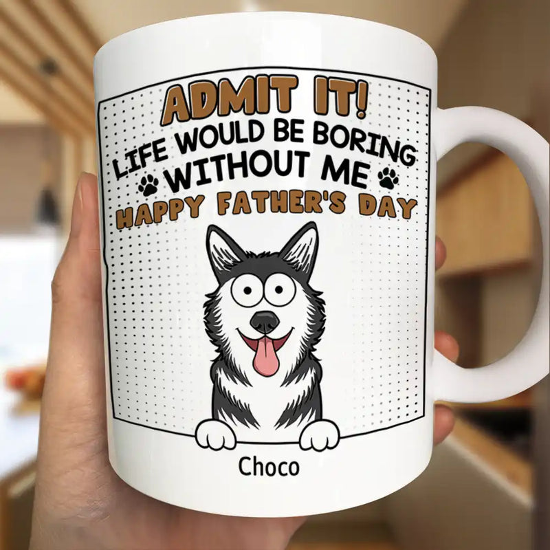 Admit It Life Would Be Boring Without Me - Personalized Mug
