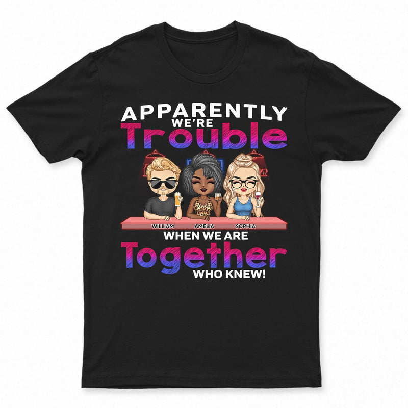 Apparently We're Trouble When We Are Together Who Knew Bar Light - Funny, Anniversary, Birthday Gifts For Besties, Friends - Personalized Custom T Shirt