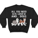 All You Need Is Love And A Dog - Gift For Dog Lovers - Personalized T Shirt