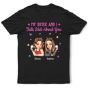 Gift For Yourself,Gift For Women,Gift For Sibling,Gift For Sisters,Gift For Bestie,Funny - My Sister Bestie And I Talk About You - Personalized T Shirt