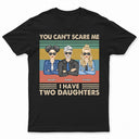 Father You Can't Scare Me I Have Daughters - Gift For Dad - Personalized Custom T Shirt