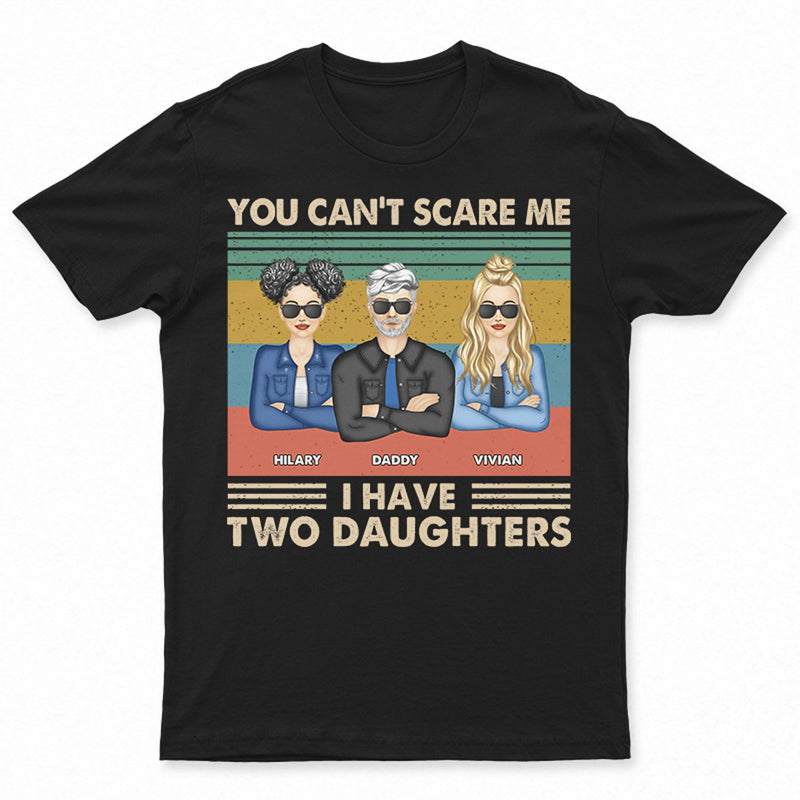 Father You Can't Scare Me I Have Daughters - Gift For Dad - Personalized Custom T Shirt
