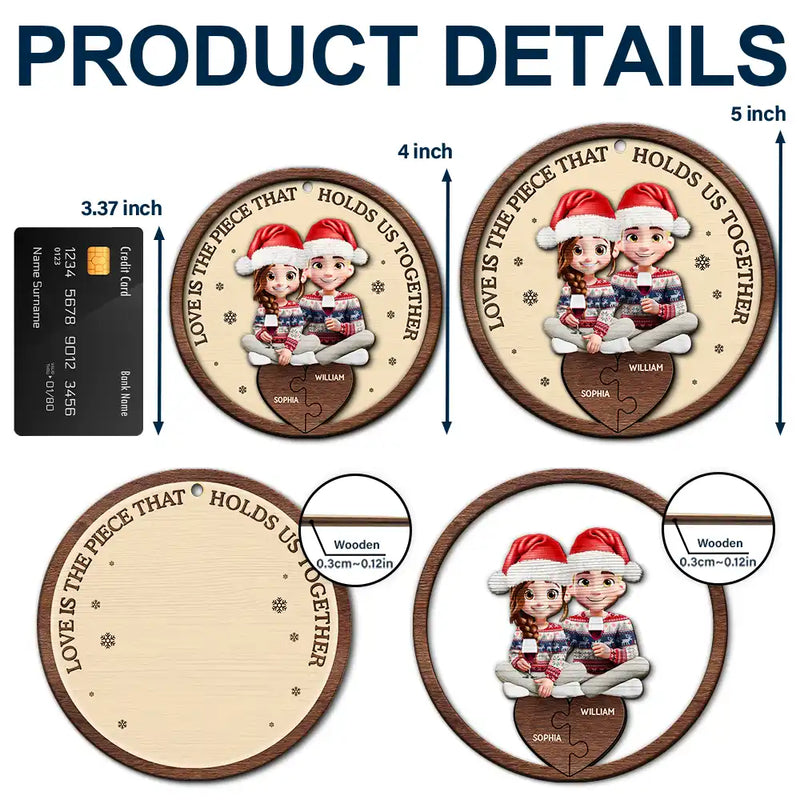 Gift For Couples,Gift For Women,Gift For Men,Gift For Husband,Gift For Wife,Love,Christmas,Gift For Boyfriend,Gift For Girlfriend - Love Is The Piece That Holds Us Together Couple - Personalized 2-Layered Wooden Ornament