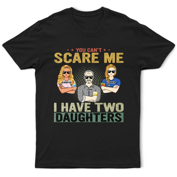 You Can't Scare Me - Birthday, Family Gift For Dad, Father, Grandpa, Daughters - Personalized Custom T Shirt