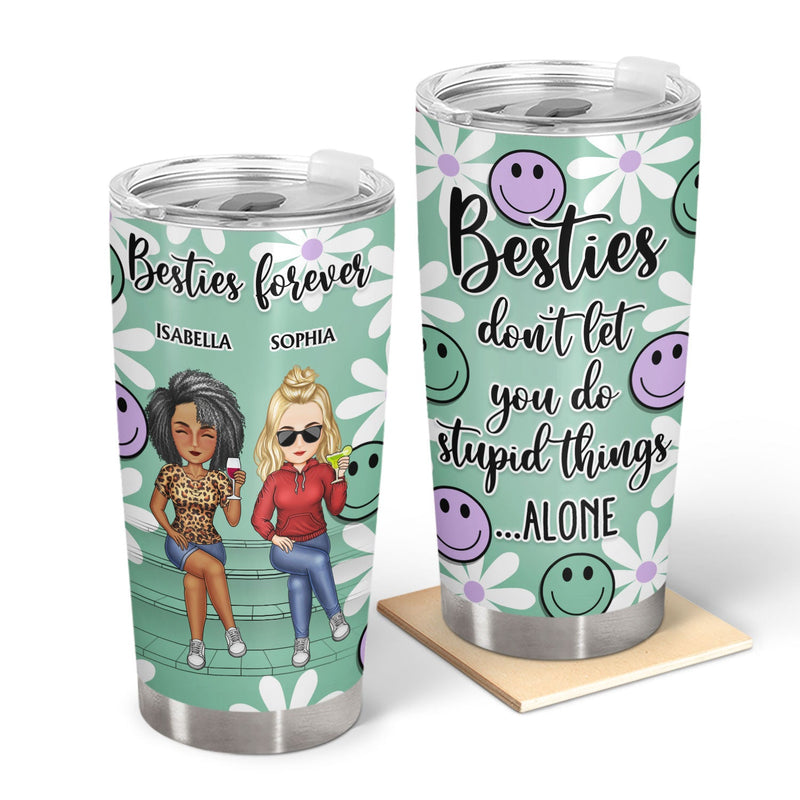 Bestie Don't Let You Do Stupid Things Alone - Birthday Gift For Friend, Sibling, Colleague - Personalized Tumbler