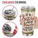 Sisters Are Different Flowers From The Same Garden - Birthday, Loving Gift For Sister, Siblings, Family, Friends, Besties, BFF - Personalized Custom Tumbler