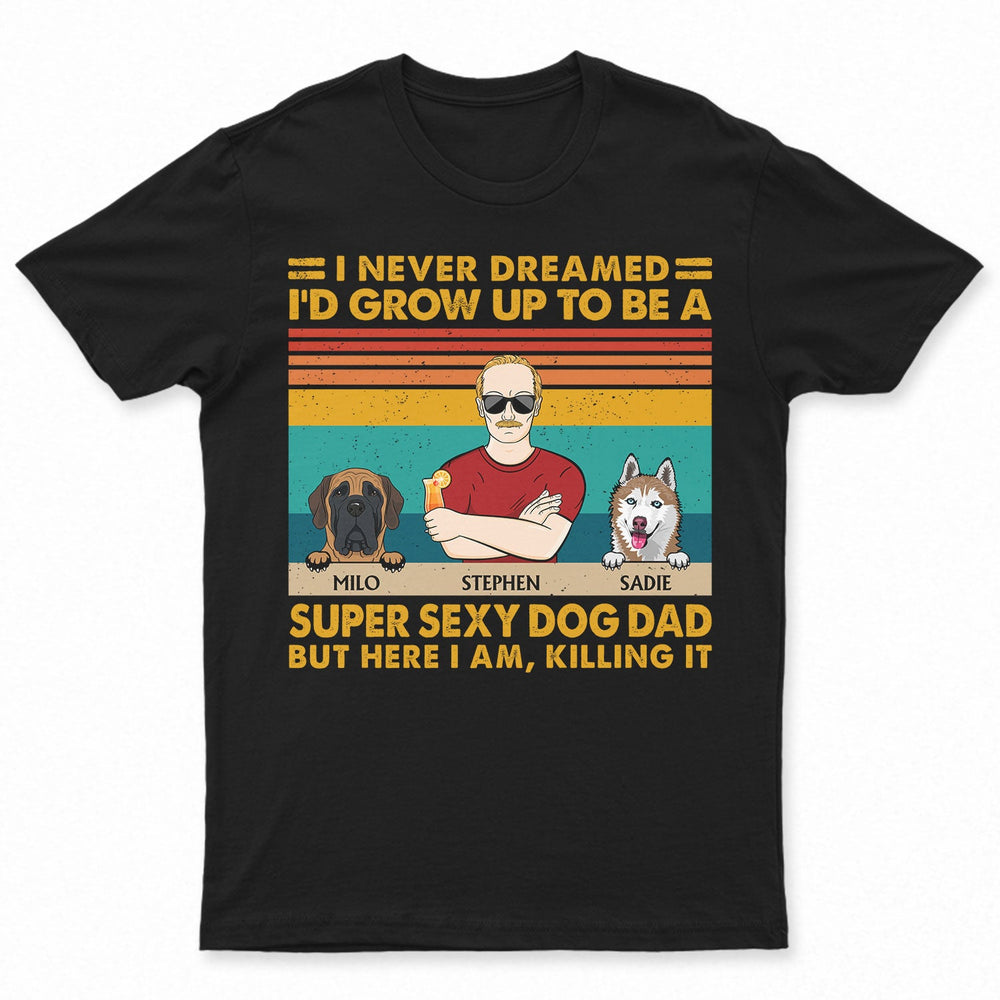 Super Sexy Dog Dad - Funny, Birthday Gift For Father, Husband, Dog Lovers - Personalized Custom T Shirt