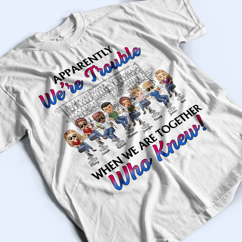 Apparently We're Trouble When We Are Together Best Friends - Bestie BFF Gift - Personalized Custom T Shirt