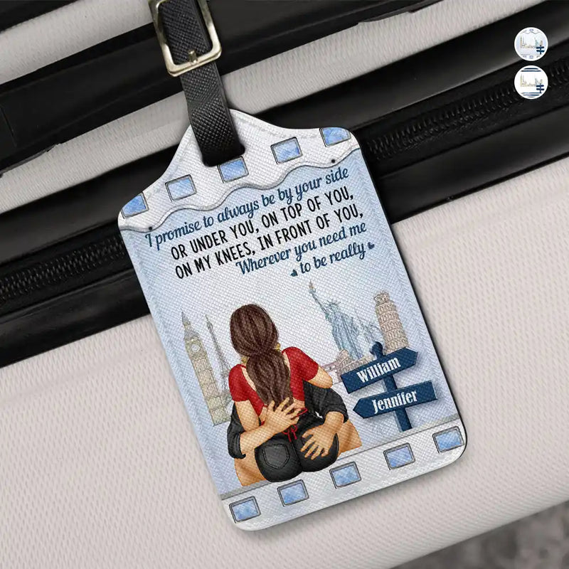 Gift For Couples,Funny - Wherever You Need Me I Promise To Always Be By Your Side - Personalized Luggage Tag