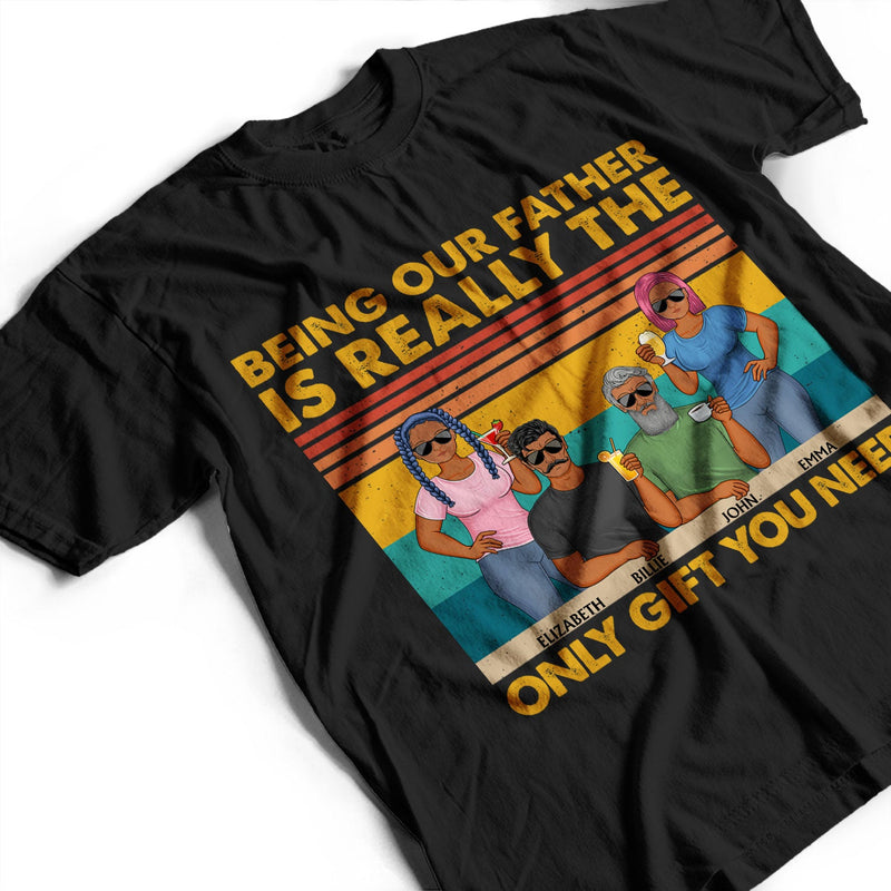 Being Our Father Is Really The Only Gift You Need - Funny, Birthday Gift For Dad, Papa, Husband - Personalized Custom T Shirt