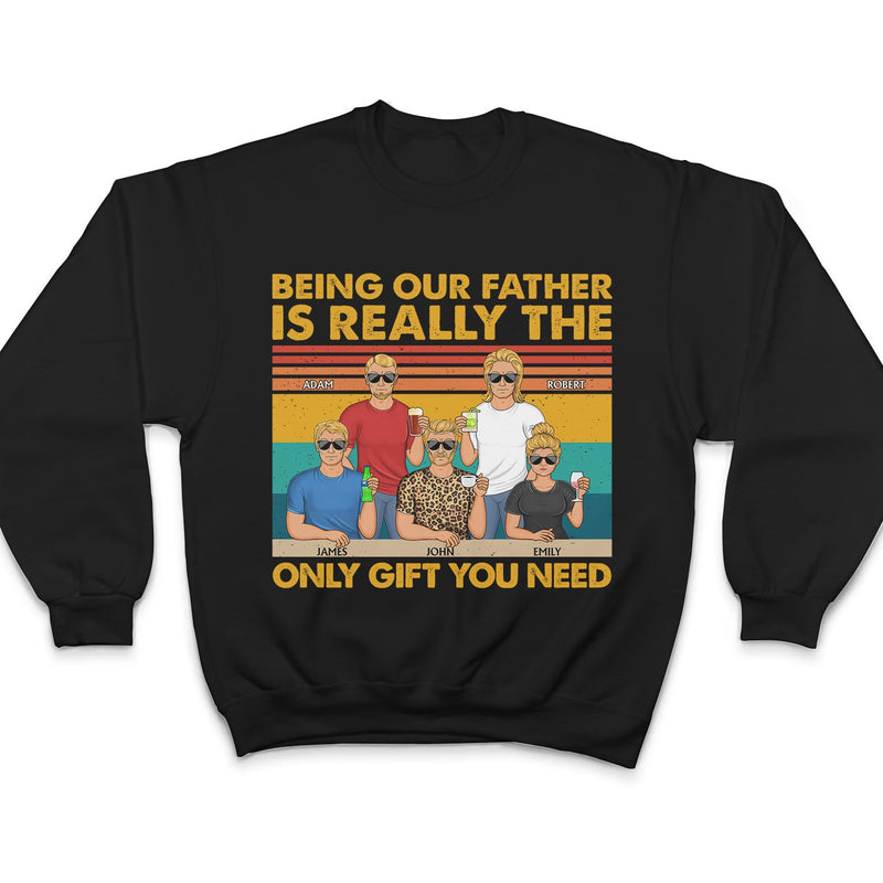 Being Our Father Is Really The Only Gift You Need - Funny, Birthday Gift For Dad, Papa, Husband - Personalized Custom T Shirt