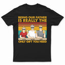 Being Our Father Is Really The Only Gift You Need - Funny, Birthday Gift For Dad, Papa, Husband - Personalized Custom T Shirt
