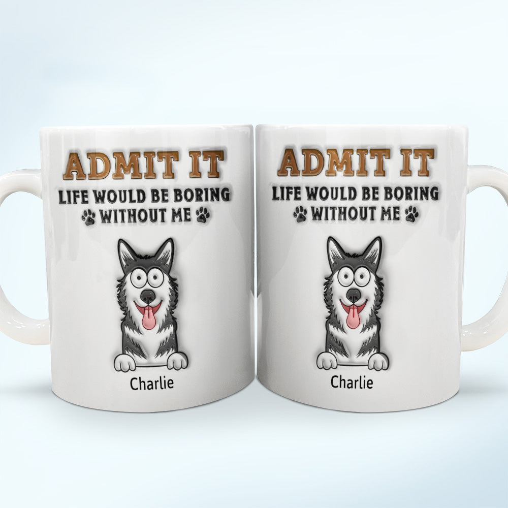 Admettez-le, la vie serait ennuyeuse sans moi ! Mug imprimé effet gonflé 3D, mug blanc personnalisé bord à bord 