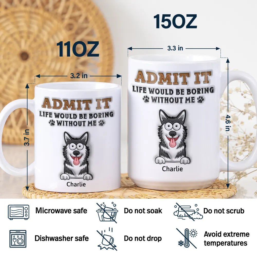 Admettez-le, la vie serait ennuyeuse sans moi ! Mug imprimé effet gonflé 3D, mug blanc personnalisé bord à bord 