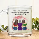 Love,Mom - Daughters (Adult),Gift For Mother,Gift For Daughter - The Love Between Mother & Daughters Is Forever - Personalized Glass Mug