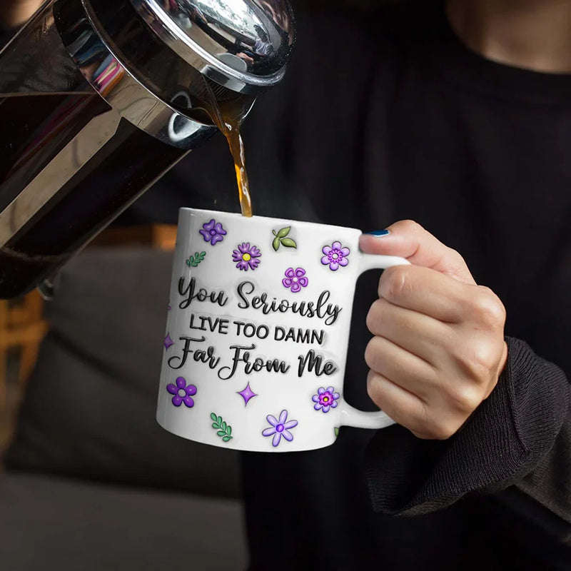 Happy,Gift For Sisters,Gift For Bestie,Gift For Sibling,Family - You Seriously Live Too Far From Me - 3D Inflated Effect Printed Mug, Personalized White Edge-to-Edge Mug
