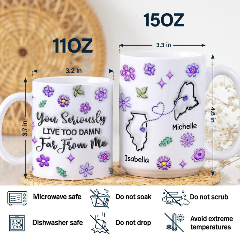 Happy,Gift For Sisters,Gift For Bestie,Gift For Sibling,Family - You Seriously Live Too Far From Me - 3D Inflated Effect Printed Mug, Personalized White Edge-to-Edge Mug
